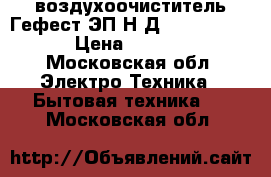 воздухоочиститель Гефест ЭП Н Д6140-02 0001 › Цена ­ 1 200 - Московская обл. Электро-Техника » Бытовая техника   . Московская обл.